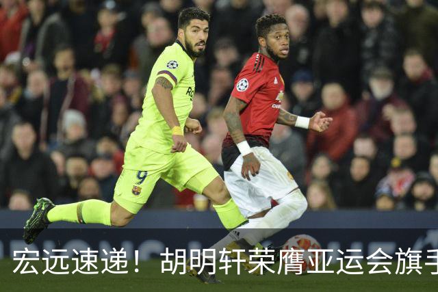 宏远速递！胡明轩荣膺亚运会旗手，崔永熙强势回归，广东分组结果揭晓
