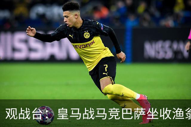 观战台：皇马战马竞巴萨坐收渔翁之利 阿森纳冲八连胜